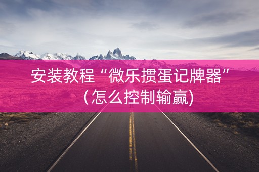 安装教程“微乐掼蛋记牌器”（怎么控制输赢)