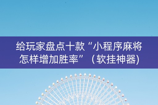 给玩家盘点十款“小程序麻将怎样增加胜率”（软挂神器)