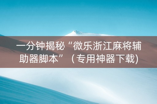 一分钟揭秘“微乐浙江麻将辅助器脚本”（专用神器下载)