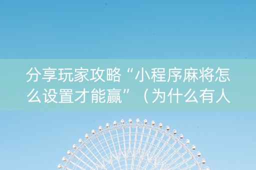 分享玩家攻略“小程序麻将怎么设置才能赢”（为什么有人一直赢)