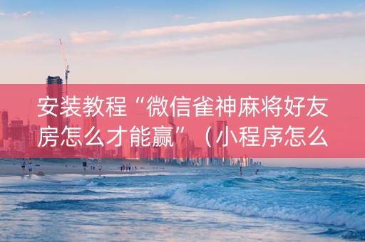 安装教程“微信雀神麻将好友房怎么才能赢”（小程序怎么才会赢)