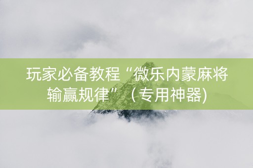 玩家必备教程“微乐内蒙麻将输赢规律”（专用神器)