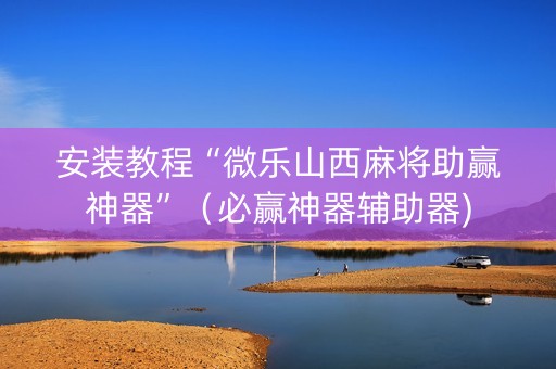 安装教程“微乐山西麻将助赢神器”（必赢神器辅助器)