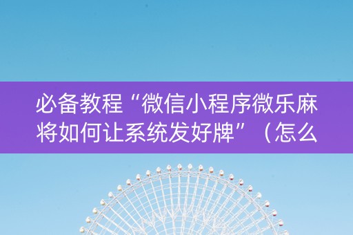 必备教程“微信小程序微乐麻将如何让系统发好牌”（怎么能让牌好一点)