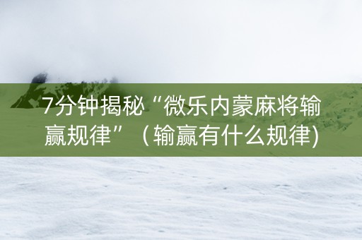 7分钟揭秘“微乐内蒙麻将输赢规律”（输赢有什么规律)