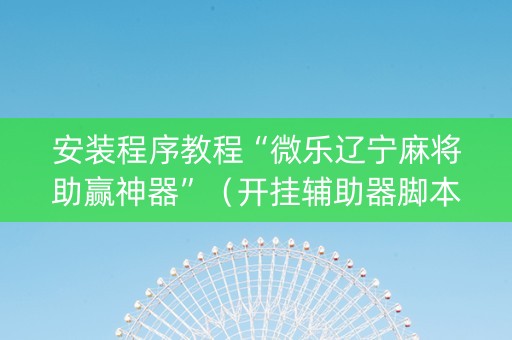 安装程序教程“微乐辽宁麻将助赢神器”（开挂辅助器脚本)
