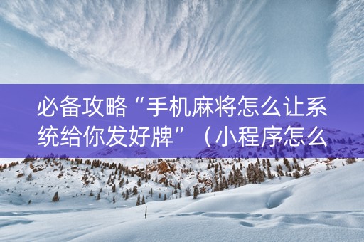 必备攻略“手机麻将怎么让系统给你发好牌”（小程序怎么才会赢)