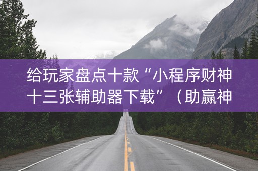 给玩家盘点十款“小程序财神十三张辅助器下载”（助赢神器购买)