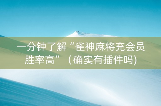 一分钟了解“雀神麻将充会员胜率高”（确实有插件吗)