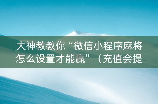 大神教教你“微信小程序麻将怎么设置才能赢”（充值会提高胜率么)