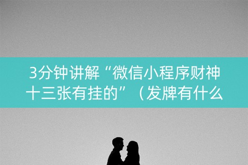 3分钟讲解“微信小程序财神十三张有挂的”（发牌有什么规律吗)