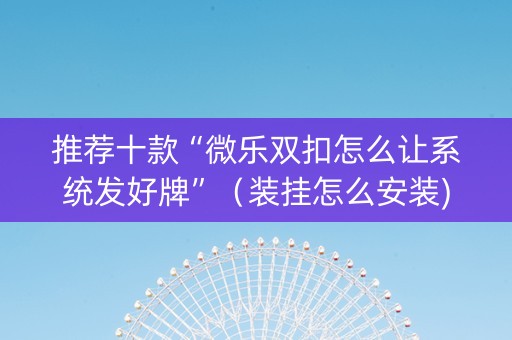 推荐十款“微乐双扣怎么让系统发好牌”（装挂怎么安装)