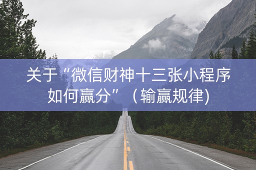 关于“微信财神十三张小程序如何赢分”（输赢规律)