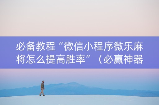 必备教程“微信小程序微乐麻将怎么提高胜率”（必赢神器)