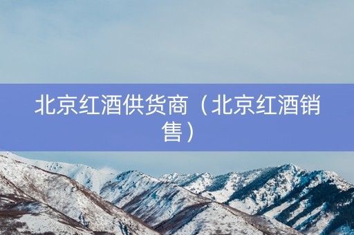 北京红酒供货商（北京红酒销售）
