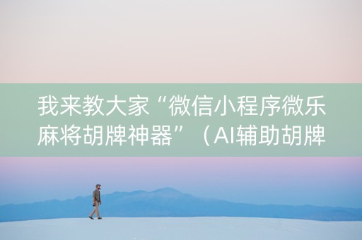 我来教大家“微信小程序微乐麻将胡牌神器”（AI辅助胡牌规则)