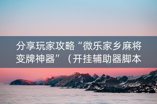 分享玩家攻略“微乐家乡麻将变牌神器”（开挂辅助器脚本)
