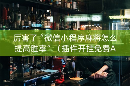 厉害了“微信小程序麻将怎么提高胜率”（插件开挂免费AI)