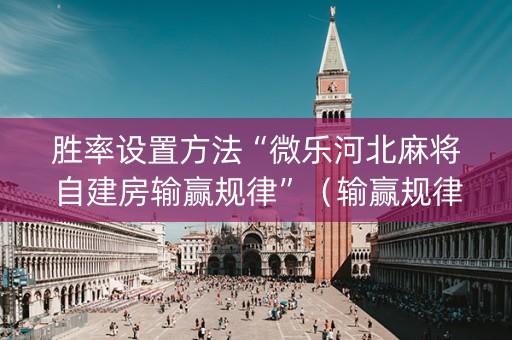 胜率设置方法“微乐河北麻将自建房输赢规律”（输赢规律)