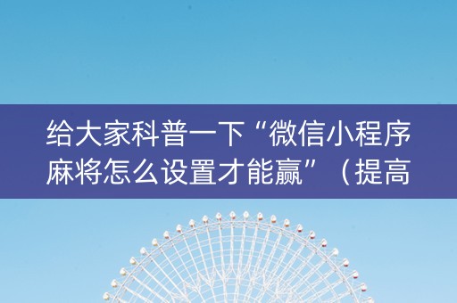 给大家科普一下“微信小程序麻将怎么设置才能赢”（提高胜率软件)
