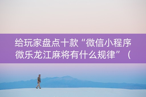 给玩家盘点十款“微信小程序微乐龙江麻将有什么规律”（怎么让系统给自己好牌)