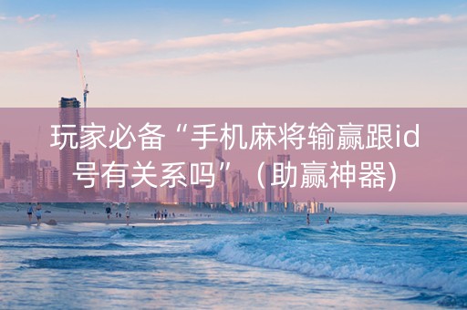 玩家必备“手机麻将输赢跟id号有关系吗”（助赢神器)
