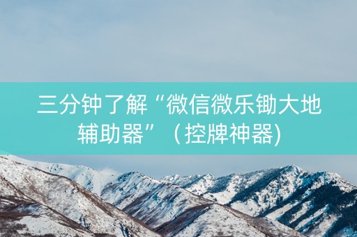 三分钟了解“微信微乐锄大地辅助器”（控牌神器)