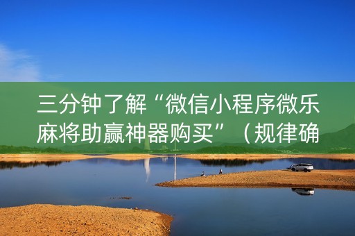 三分钟了解“微信小程序微乐麻将助赢神器购买”（规律确实有挂)