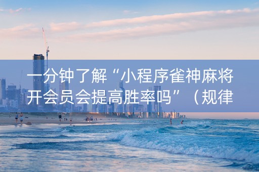 一分钟了解“小程序雀神麻将开会员会提高胜率吗”（规律确实有挂)