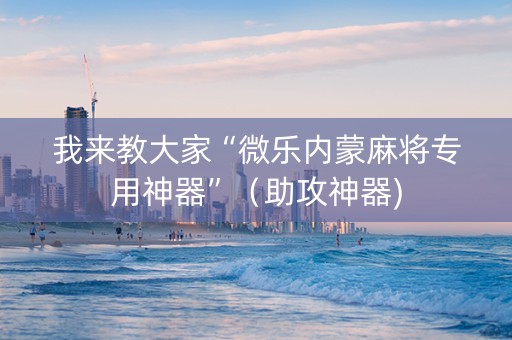 我来教大家“微乐内蒙麻将专用神器”（助攻神器)