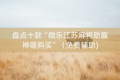 盘点十款“微乐江苏麻将助赢神器购买”（免费辅助)
