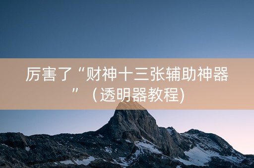 厉害了“财神十三张辅助神器”（透明器教程)