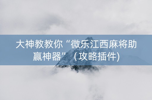 大神教教你“微乐江西麻将助赢神器”（攻略插件)