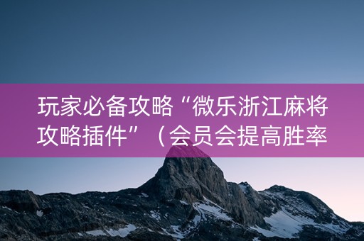 玩家必备攻略“微乐浙江麻将攻略插件”（会员会提高胜率吗)