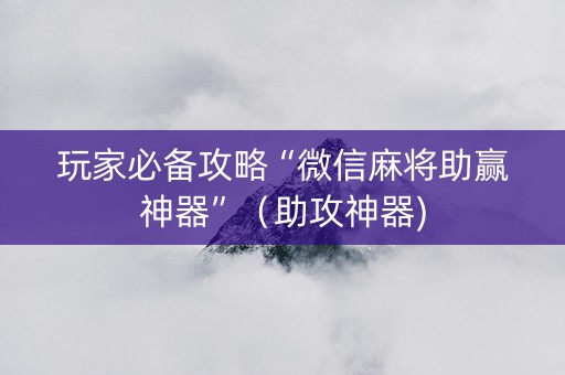 玩家必备攻略“微信麻将助赢神器”（助攻神器)