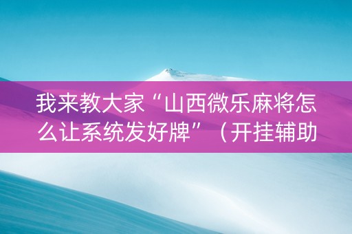 我来教大家“山西微乐麻将怎么让系统发好牌”（开挂辅助器插件)