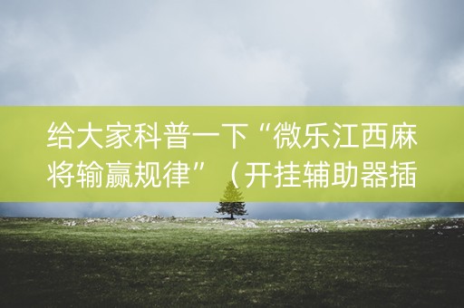 给大家科普一下“微乐江西麻将输赢规律”（开挂辅助器插件)