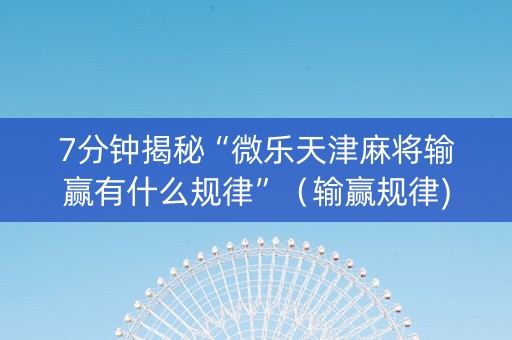 7分钟揭秘“微乐天津麻将输赢有什么规律”（输赢规律)