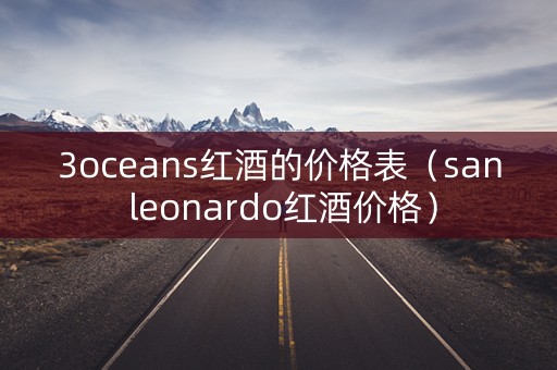 3oceans红酒的价格表（san leonardo红酒价格）