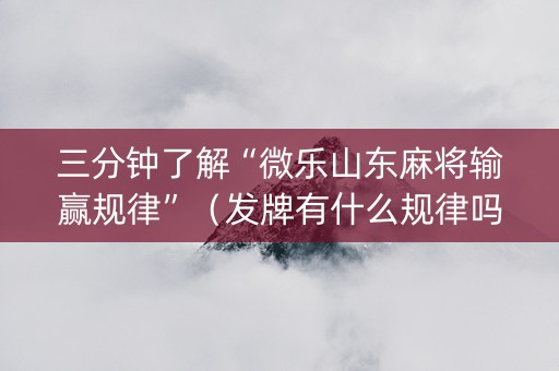 三分钟了解“微乐山东麻将输赢规律”（发牌有什么规律吗)