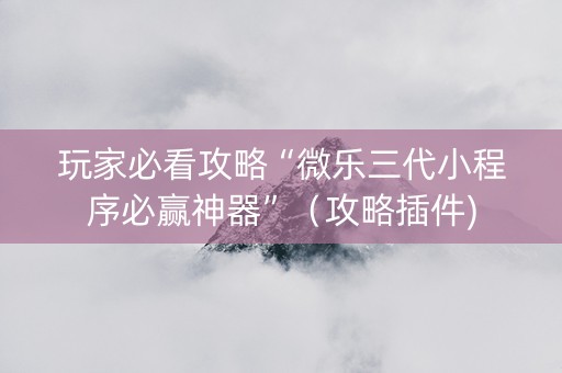 玩家必看攻略“微乐三代小程序必赢神器”（攻略插件)
