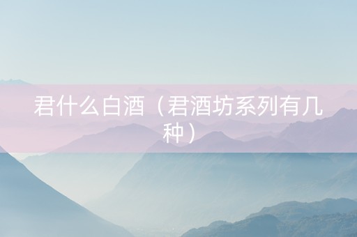 君什么白酒（君酒坊系列有几种）