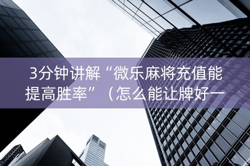 3分钟讲解“微乐麻将充值能提高胜率”（怎么能让牌好一点)