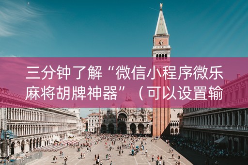 三分钟了解“微信小程序微乐麻将胡牌神器”（可以设置输赢吗)