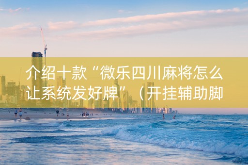 介绍十款“微乐四川麻将怎么让系统发好牌”（开挂辅助脚本)