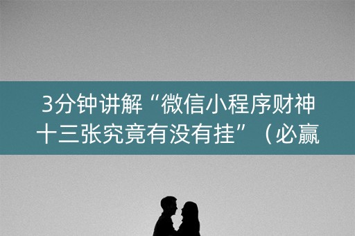 3分钟讲解“微信小程序财神十三张究竟有没有挂”（必赢神器免费安装)