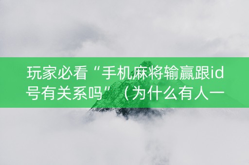 玩家必看“手机麻将输赢跟id号有关系吗”（为什么有人一直赢)