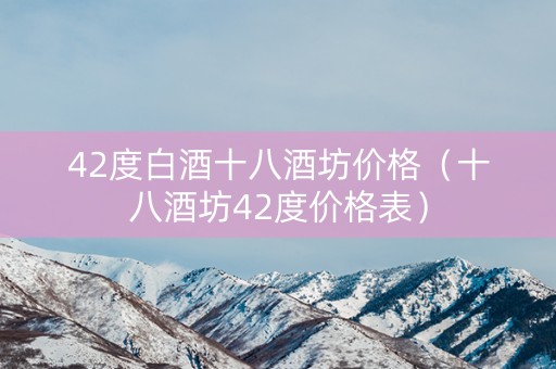 42度白酒十八酒坊价格（十八酒坊42度价格表）