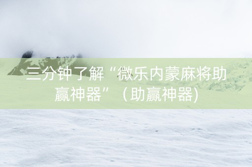 三分钟了解“微乐内蒙麻将助赢神器”（助赢神器)