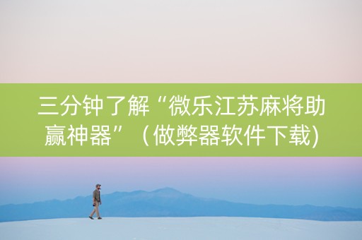 三分钟了解“微乐江苏麻将助赢神器”（做弊器软件下载)